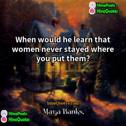 Maya Banks Quotes | When would he learn that women never